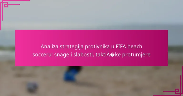 Analiza strategija protivnika u FIFA beach socceru: snage i slabosti, taktičke protumjere