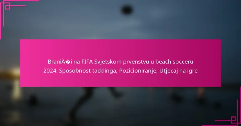 Braniči na FIFA Svjetskom prvenstvu u beach socceru 2024: Sposobnost tacklinga, Pozicioniranje, Utjecaj na igre