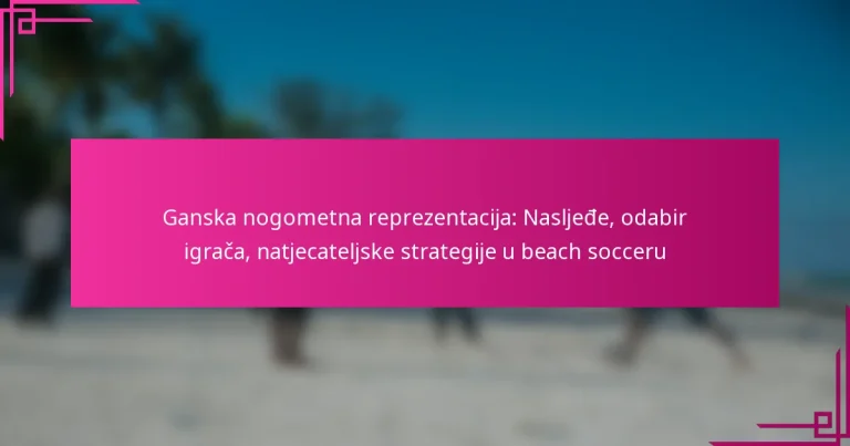 Ganska nogometna reprezentacija: Nasljeđe, odabir igrača, natjecateljske strategije u beach socceru