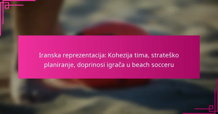 Iranska reprezentacija: Kohezija tima, strateško planiranje, doprinosi igrača u beach socceru