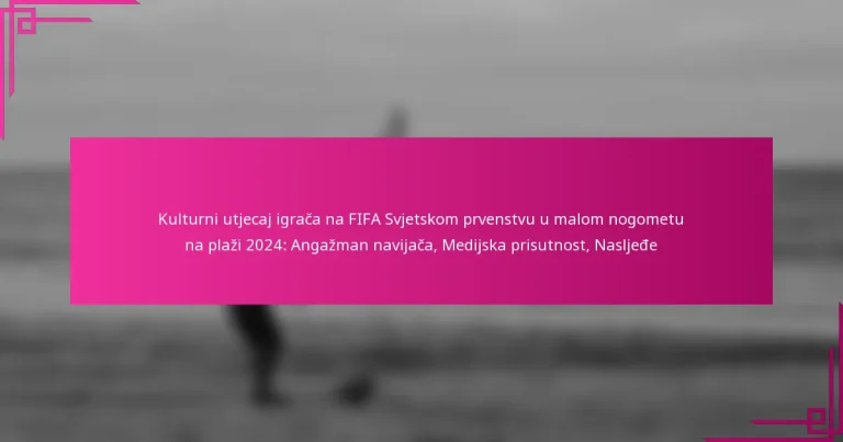 Kulturni utjecaj igrača na FIFA Svjetskom prvenstvu u malom nogometu na plaži 2024: Angažman navijača, Medijska prisutnost, Nasljeđe