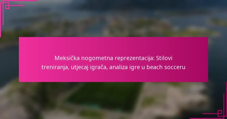 Meksička nogometna reprezentacija: Stilovi treniranja, utjecaj igrača, analiza igre u beach socceru