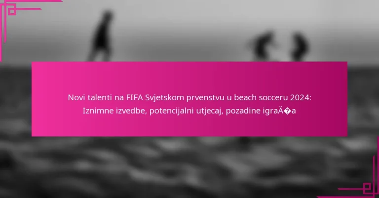 Novi talenti na FIFA Svjetskom prvenstvu u beach socceru 2024: Iznimne izvedbe, potencijalni utjecaj, pozadine igrača