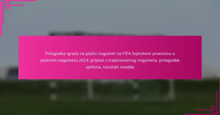Prilagodba igrača na plažni nogomet na FIFA Svjetskom prvenstvu u plažnom nogometu 2024: prijelaz s tradicionalnog nogometa, prilagodbe vještina, rezultati izvedbe