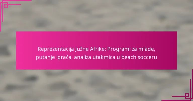 Reprezentacija Južne Afrike: Programi za mlade, putanje igrača, analiza utakmica u beach socceru