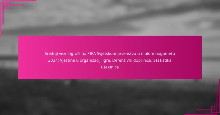 Srednji vezni igrači na FIFA Svjetskom prvenstvu u malom nogometu 2024: Vještine u organizaciji igre, Defenzivni doprinosi, Statistika utakmica