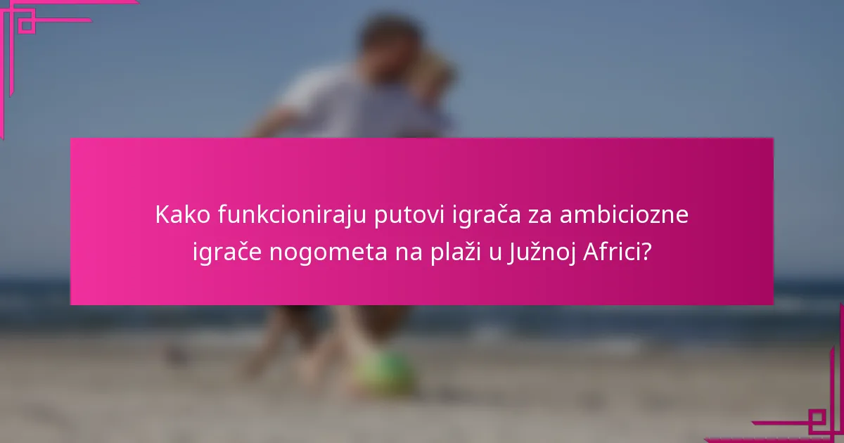 Kako funkcioniraju putovi igrača za ambiciozne igrače nogometa na plaži u Južnoj Africi?