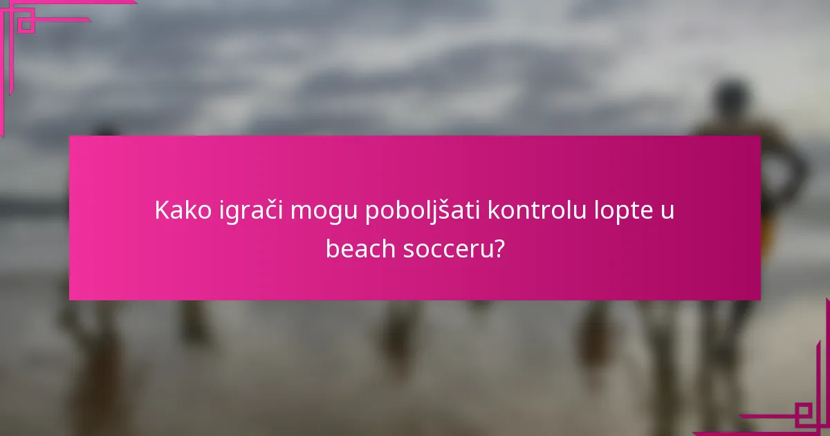 Kako igrači mogu poboljšati kontrolu lopte u beach socceru?