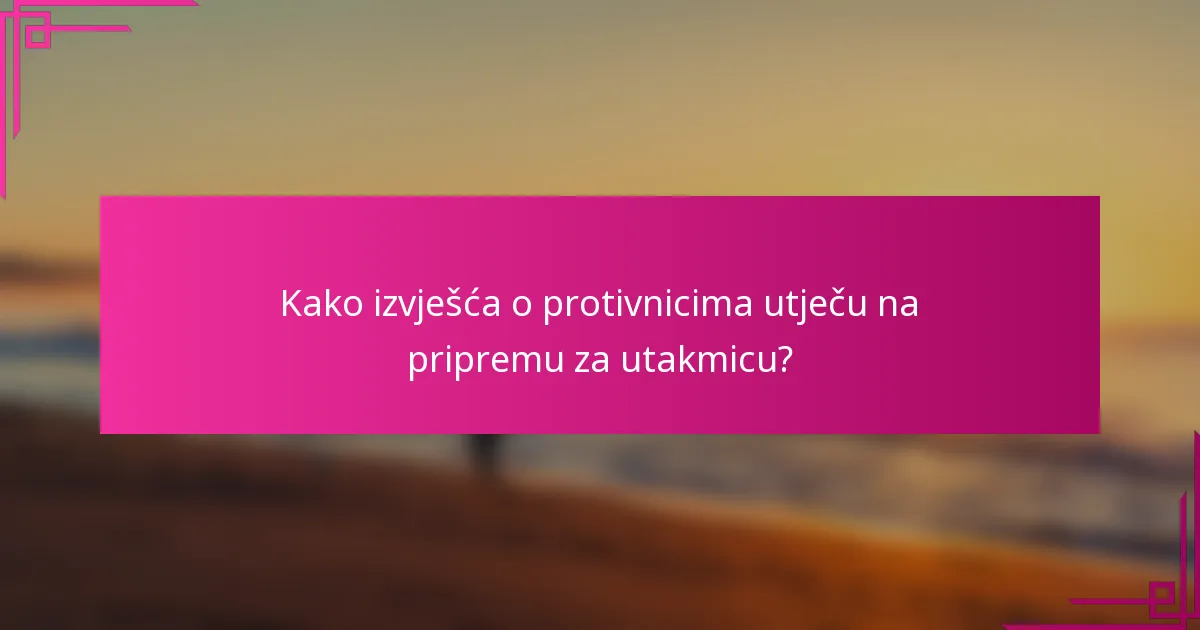 Kako izvješća o protivnicima utječu na pripremu za utakmicu?