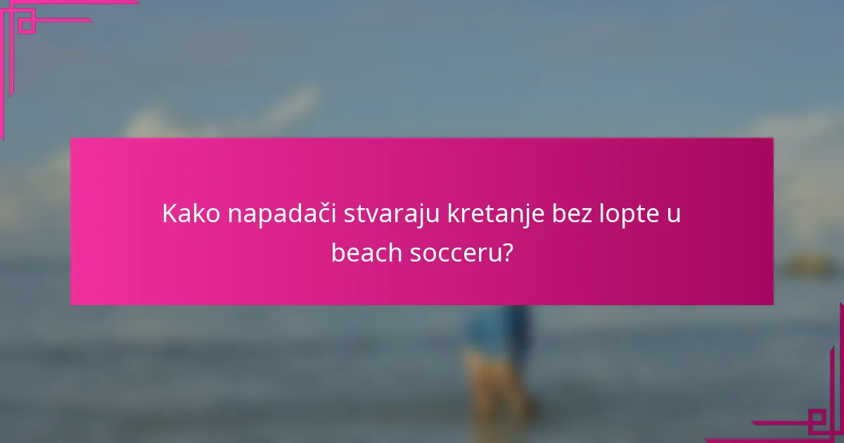Kako napadači stvaraju kretanje bez lopte u beach socceru?