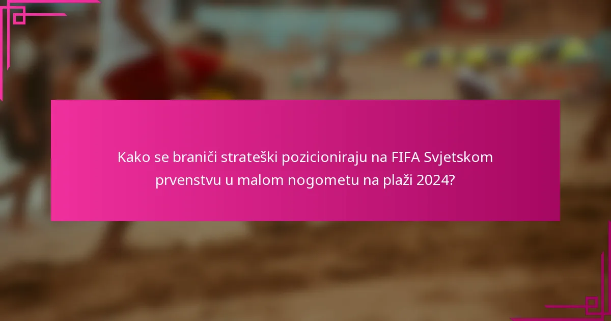 Kako se braniči strateški pozicioniraju na FIFA Svjetskom prvenstvu u malom nogometu na plaži 2024?