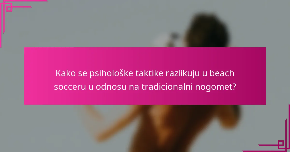 Kako se psihološke taktike razlikuju u beach socceru u odnosu na tradicionalni nogomet?