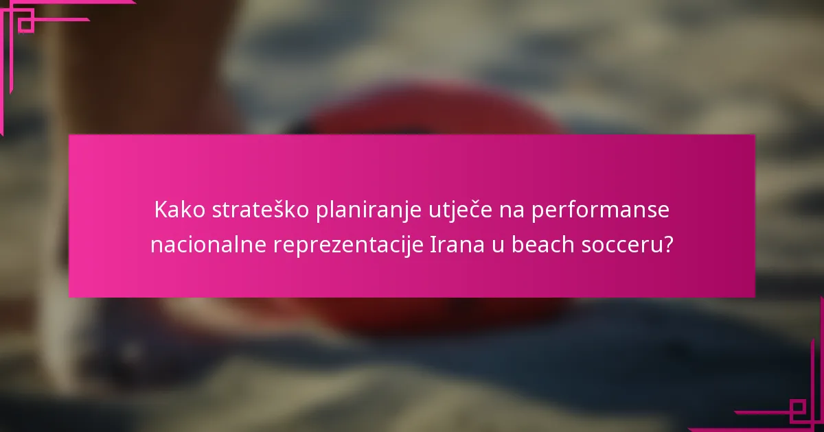 Kako strateško planiranje utječe na performanse nacionalne reprezentacije Irana u beach socceru?