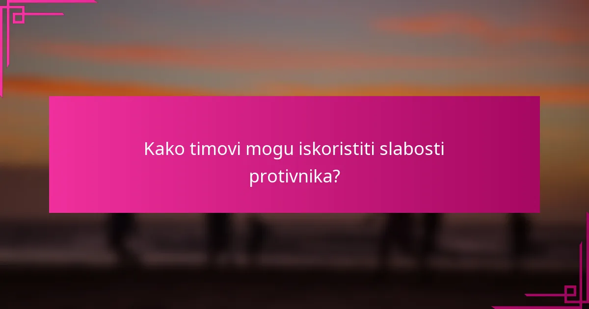 Kako timovi mogu iskoristiti slabosti protivnika?