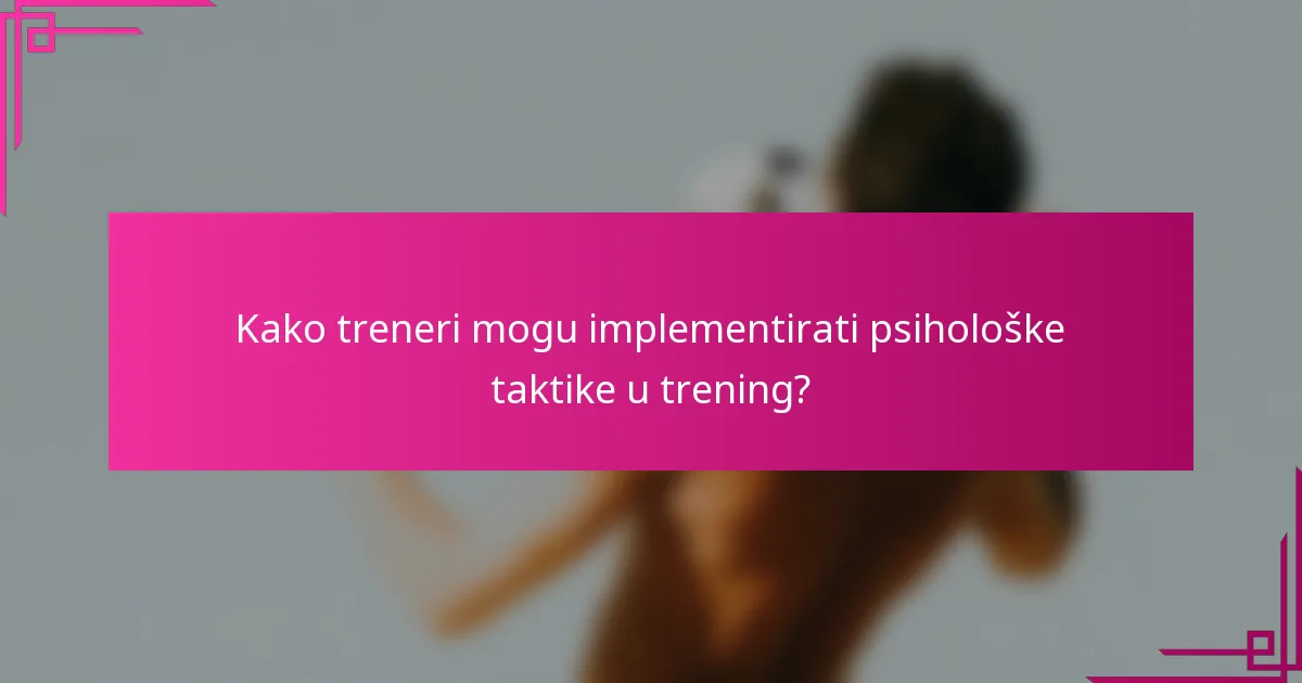 Kako treneri mogu implementirati psihološke taktike u trening?