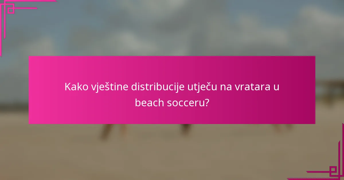 Kako vještine distribucije utječu na vratara u beach socceru?