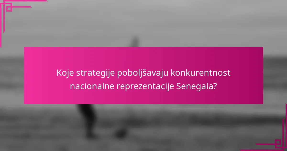 Koje strategije poboljšavaju konkurentnost nacionalne reprezentacije Senegala?