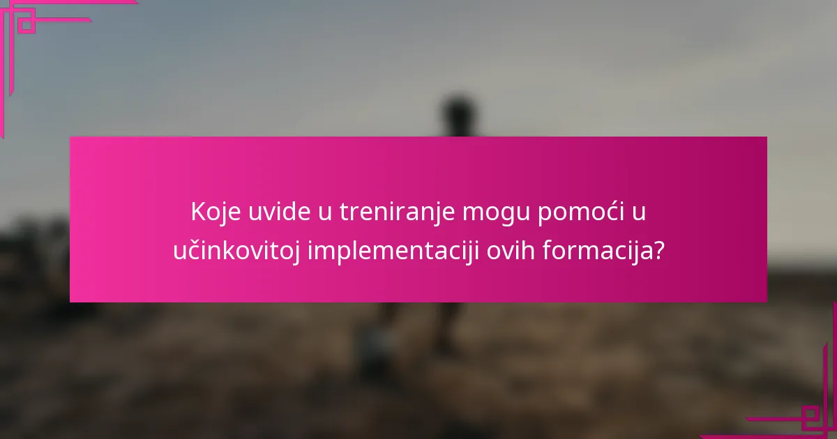 Koje uvide u treniranje mogu pomoći u učinkovitoj implementaciji ovih formacija?