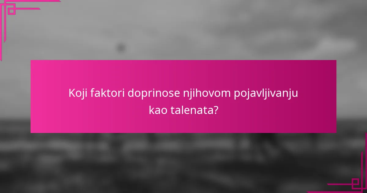 Koji faktori doprinose njihovom pojavljivanju kao talenata?