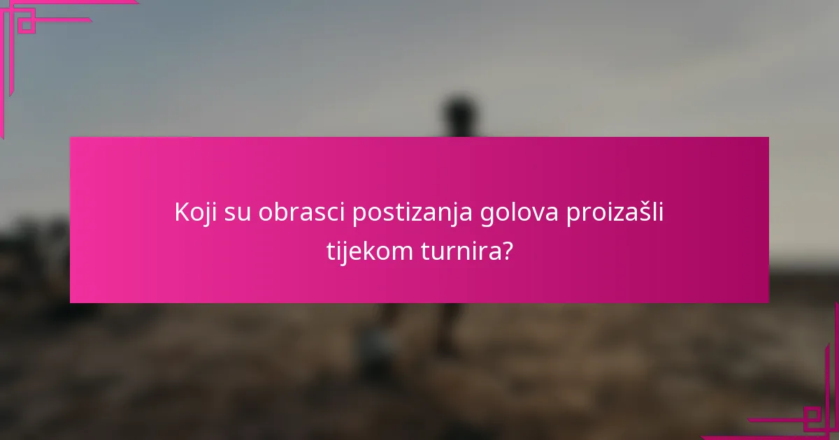 Koji su obrasci postizanja golova proizašli tijekom turnira?
