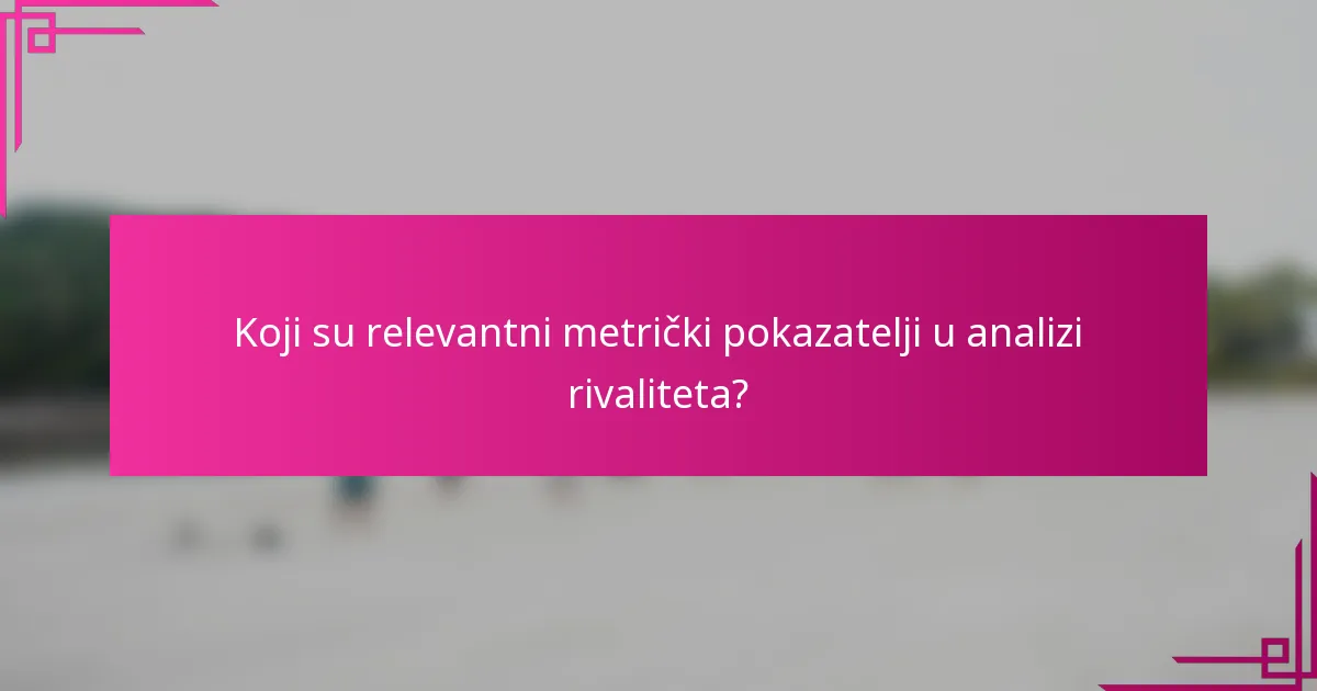 Koji su relevantni metrički pokazatelji u analizi rivaliteta?
