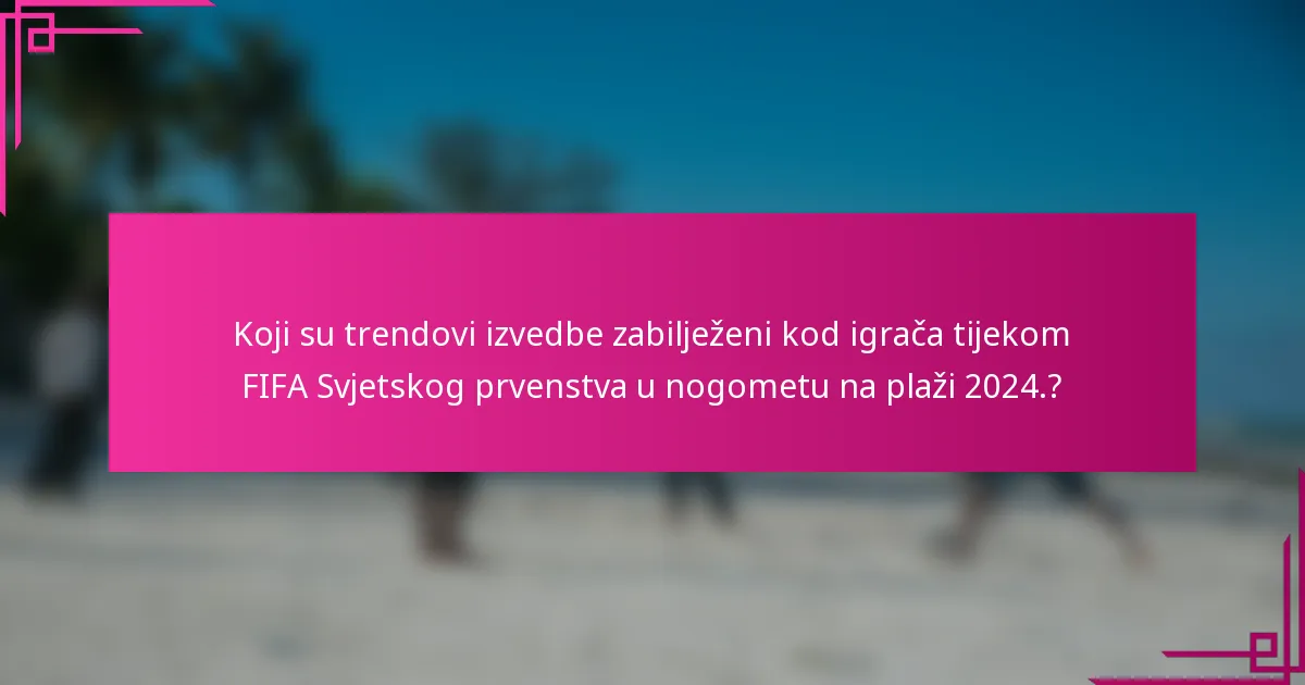 Koji su trendovi izvedbe zabilježeni kod igrača tijekom FIFA Svjetskog prvenstva u nogometu na plaži 2024.?