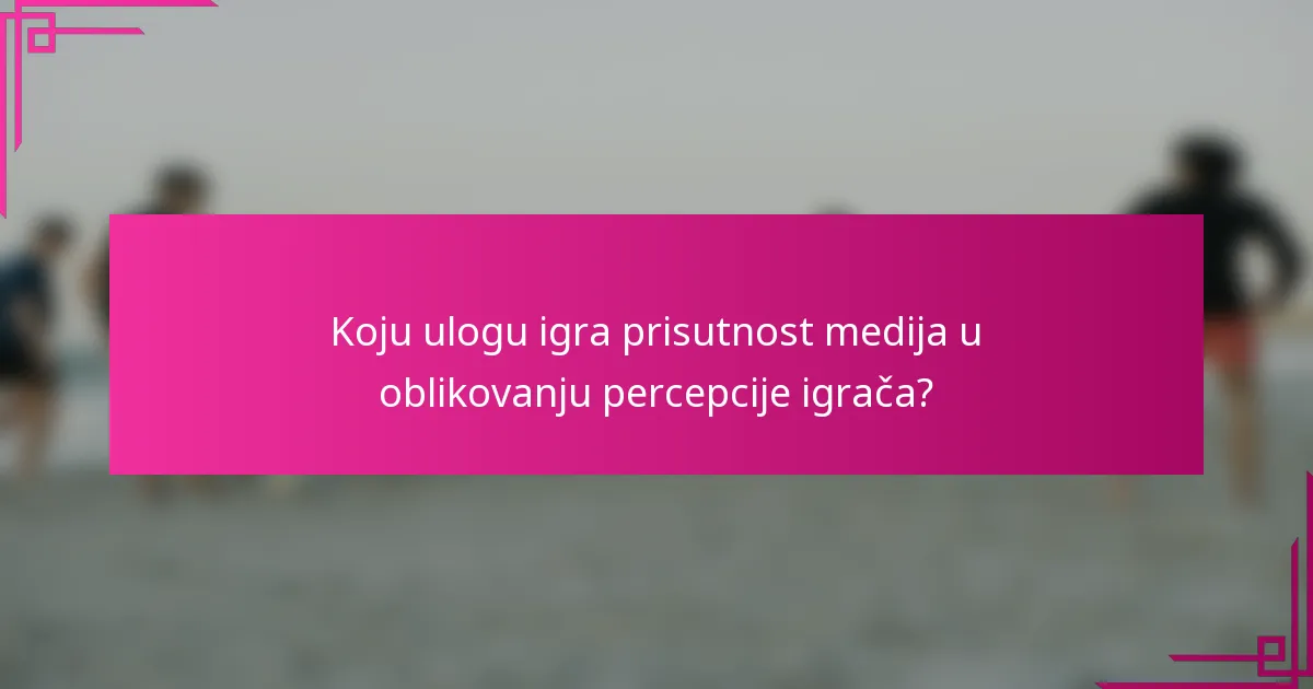 Koju ulogu igra prisutnost medija u oblikovanju percepcije igrača?