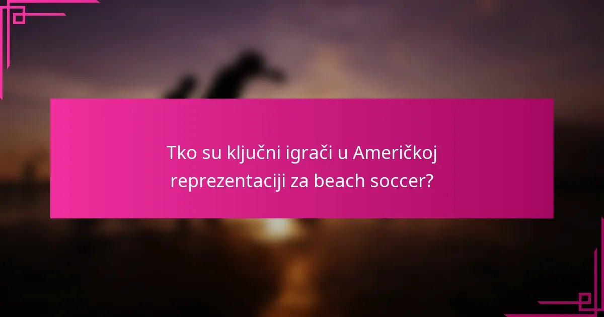 Tko su ključni igrači u Američkoj reprezentaciji za beach soccer?